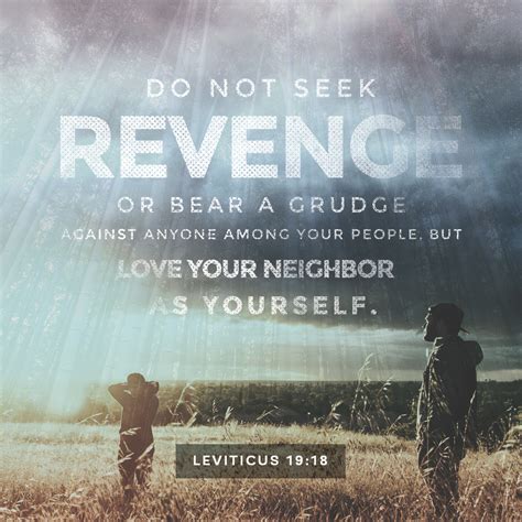 Leviticus 19:18 Do not seek revenge or bear a grudge against any 